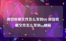 微信收藏文件怎么发到QQ 微信收藏文件怎么发到qq邮箱