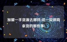 加盟一手货源去哪找(说一说微商拿货的那些事)