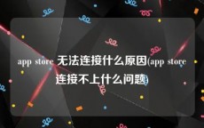 app store 无法连接什么原因(app store连接不上什么问题)