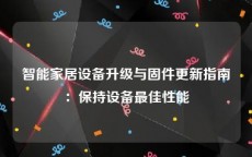 智能家居设备升级与固件更新指南：保持设备最佳性能