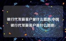 银行代发薪客户是什么意思(中国银行代发薪客户是什么意思)