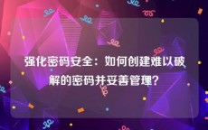 强化密码安全：如何创建难以破解的密码并妥善管理？