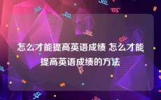 怎么才能提高英语成绩 怎么才能提高英语成绩的方法