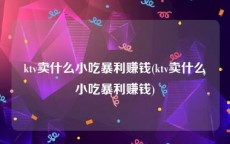 ktv卖什么小吃暴利赚钱(ktv卖什么小吃暴利赚钱)