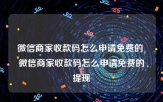 微信商家收款码怎么申请免费的 微信商家收款码怎么申请免费的提现