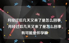 月经过后几天又来了是怎么回事 月经过后几天又来了是怎么回事有可能是怀孕嘛