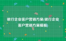 银行企业客户营销方案(银行企业客户营销方案模板)