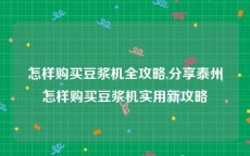 怎样购买豆浆机全攻略,分享泰州怎样购买豆浆机实用新攻略