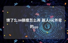 饿了么300额度怎么弄 新人0元外卖的app