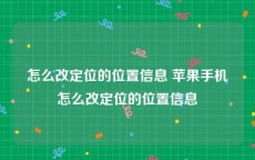 怎么改定位的位置信息 苹果手机怎么改定位的位置信息