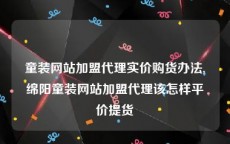 童装网站加盟代理实价购货办法,绵阳童装网站加盟代理该怎样平价提货