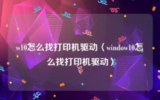 w10怎么找打印机驱动〈window10怎么找打印机驱动〉