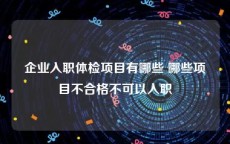 企业入职体检项目有哪些 哪些项目不合格不可以入职