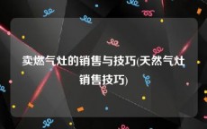 卖燃气灶的销售与技巧(天然气灶销售技巧)