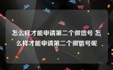 怎么样才能申请第二个微信号 怎么样才能申请第二个微信号呢