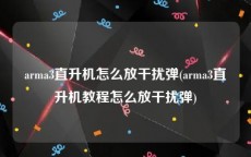 arma3直升机怎么放干扰弹(arma3直升机教程怎么放干扰弹)