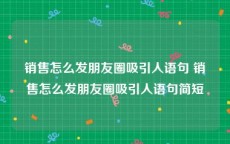 销售怎么发朋友圈吸引人语句 销售怎么发朋友圈吸引人语句简短