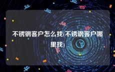 不锈钢客户怎么找(不锈钢客户哪里找)