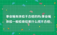 事业编有体检不合格的吗(事业编体检一般检查结果什么样不合格)