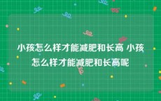 小孩怎么样才能减肥和长高 小孩怎么样才能减肥和长高呢