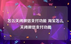 怎么关闭微信支付功能 淘宝怎么关闭微信支付功能