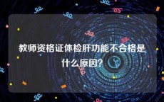 教师资格证体检肝功能不合格是什么原因？