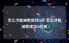 怎么才能减肥成功50斤 怎么才能减肥成功50斤呢