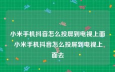 小米手机抖音怎么投屏到电视上面 小米手机抖音怎么投屏到电视上面去