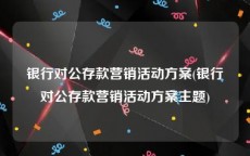 银行对公存款营销活动方案(银行对公存款营销活动方案主题)