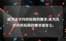 成为沃尔玛供应商的要求(成为沃尔玛供应商的要求是什么)