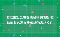 微信里怎么发在线编辑的表格 微信里怎么发在线编辑的表格文件