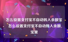 怎么设置支付宝不自动转入余额宝 怎么设置支付宝不自动转入余额宝里