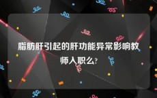 脂肪肝引起的肝功能异常影响教师入职么?