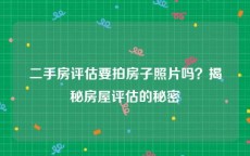 二手房评估要拍房子照片吗？揭秘房屋评估的秘密