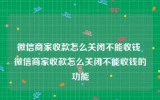 微信商家收款怎么关闭不能收钱 微信商家收款怎么关闭不能收钱的功能