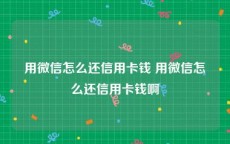 用微信怎么还信用卡钱 用微信怎么还信用卡钱啊