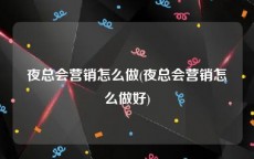 夜总会营销怎么做(夜总会营销怎么做好)