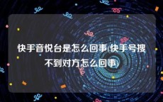 快手音悦台是怎么回事(快手号搜不到对方怎么回事)