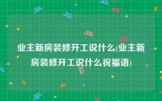 业主新房装修开工说什么(业主新房装修开工说什么祝福语)