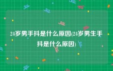 24岁男手抖是什么原因(24岁男生手抖是什么原因)