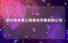 绍兴市未来公用事业发展有限公司