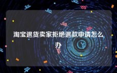 淘宝退货卖家拒绝退款申请怎么办