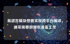 易语言模块想要实现跨平台编译，通常需要做哪些准备工作