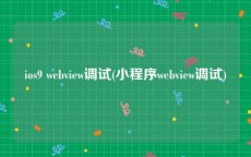 ios9 webview调试(小程序webview调试)