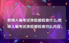 教师入编考试体检都检查什么(教师入编考试体检都检查什么内容)