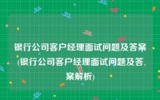 银行公司客户经理面试问题及答案(银行公司客户经理面试问题及答案解析)