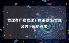 管理者严格管理下属重要性(管理者对下属的要求)