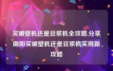 买破壁机还是豆浆机全攻略,分享南阳买破壁机还是豆浆机实用新攻略