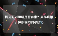 闪光灯对眼睛是否有害？揭秘真相，保护视力的小技巧