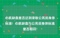 心肌缺血是否达到录取公务员身体标准?  心肌缺血与公务员身体标准是否相符?